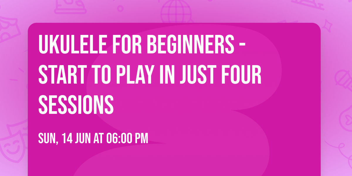 Ukulele for Beginners - Start to Play in Just Four Sessions