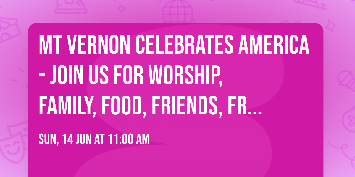 MT VERNON CELEBRATES AMERICA - Join Us for Worship, Family, Food, Friends, Freedom, and Fun