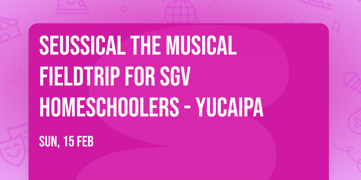 Seussical the Musical Fieldtrip for SGV Homeschoolers - Yucaipa