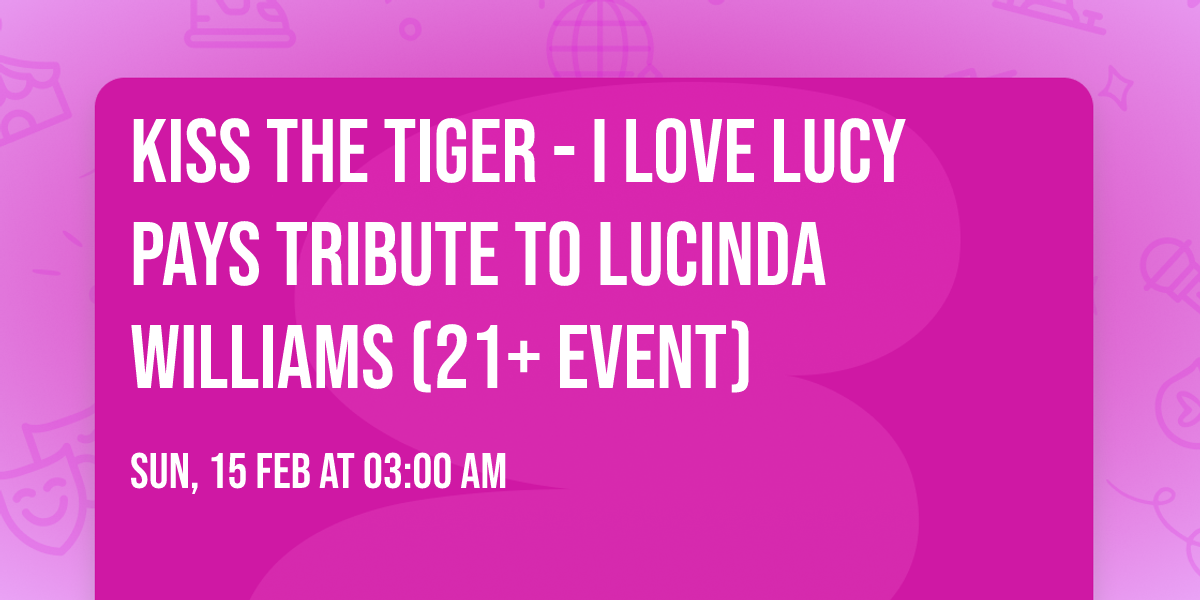 Kiss the Tiger - I Love Lucy Pays Tribute to Lucinda Williams (21+ Event)