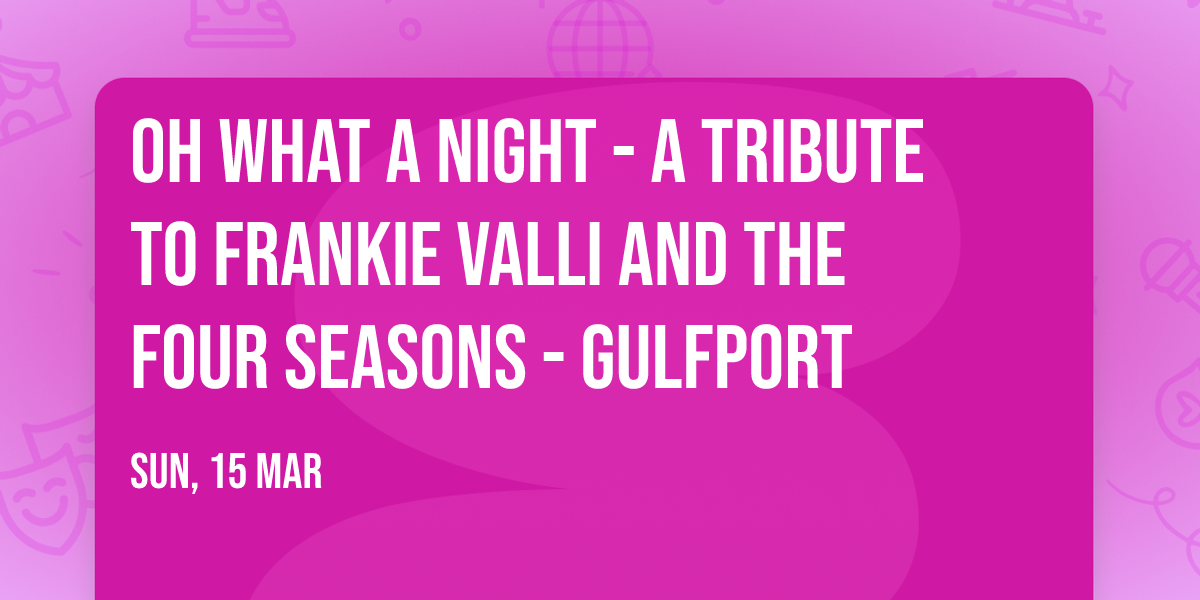 Oh What A Night - A Tribute to Frankie Valli and the Four Seasons - Gulfport
