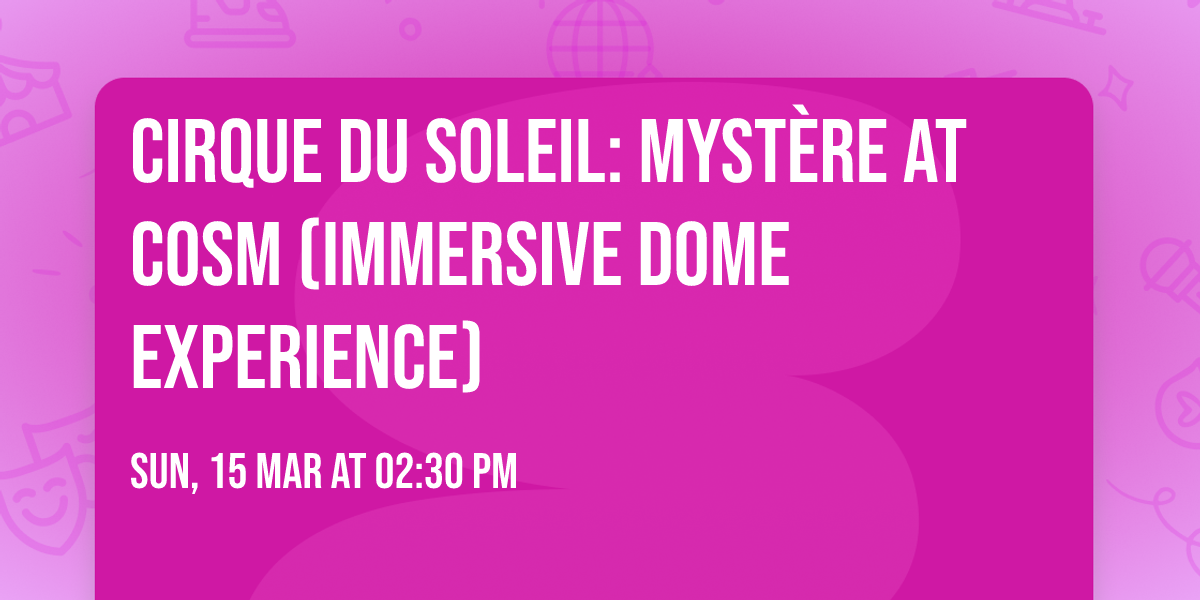 Cirque du Soleil: Myst\u00e8re at COSM (Immersive Dome Experience)