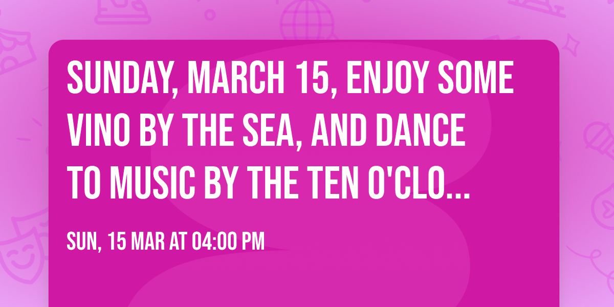 Sunday, March 15, Enjoy some Vino By The Sea, and Dance to music by The Ten O'Clock Lunch Band!