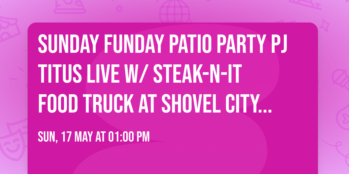 Sunday Funday Patio Party Pj Titus live w\/ Steak-N-It Food Truck at Shovel City Drinkery 