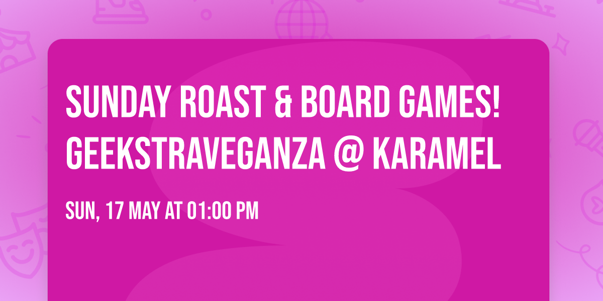 Sunday roast & board games! Geekstraveganza @ Karamel