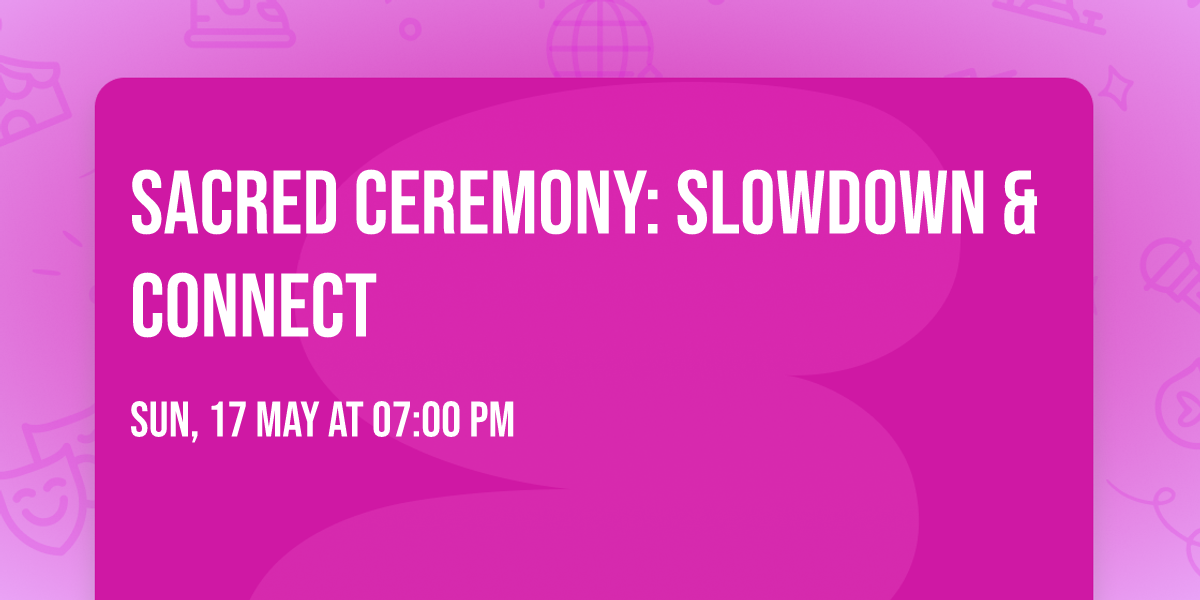 Sacred Ceremony: Slowdown & Connect