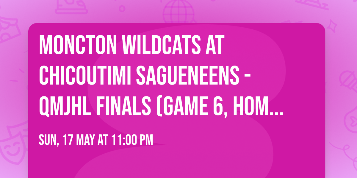 Moncton Wildcats at Chicoutimi Sagueneens - QMJHL Finals (Game 6, Home Game 3)
