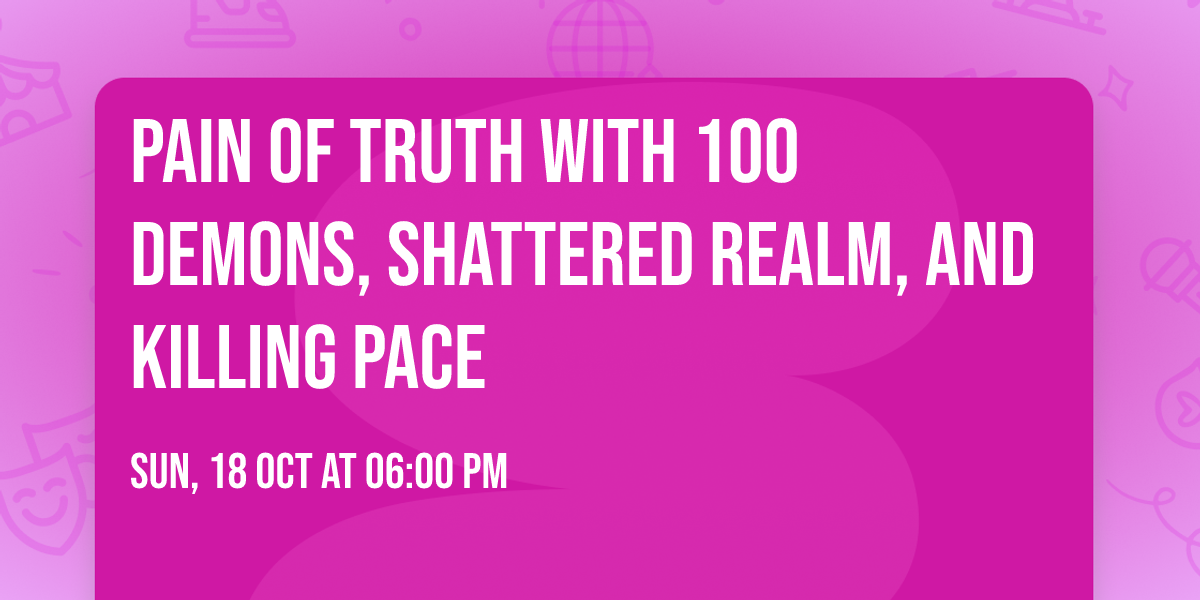 Pain of Truth with 100 Demons, Shattered Realm, and Killing Pace