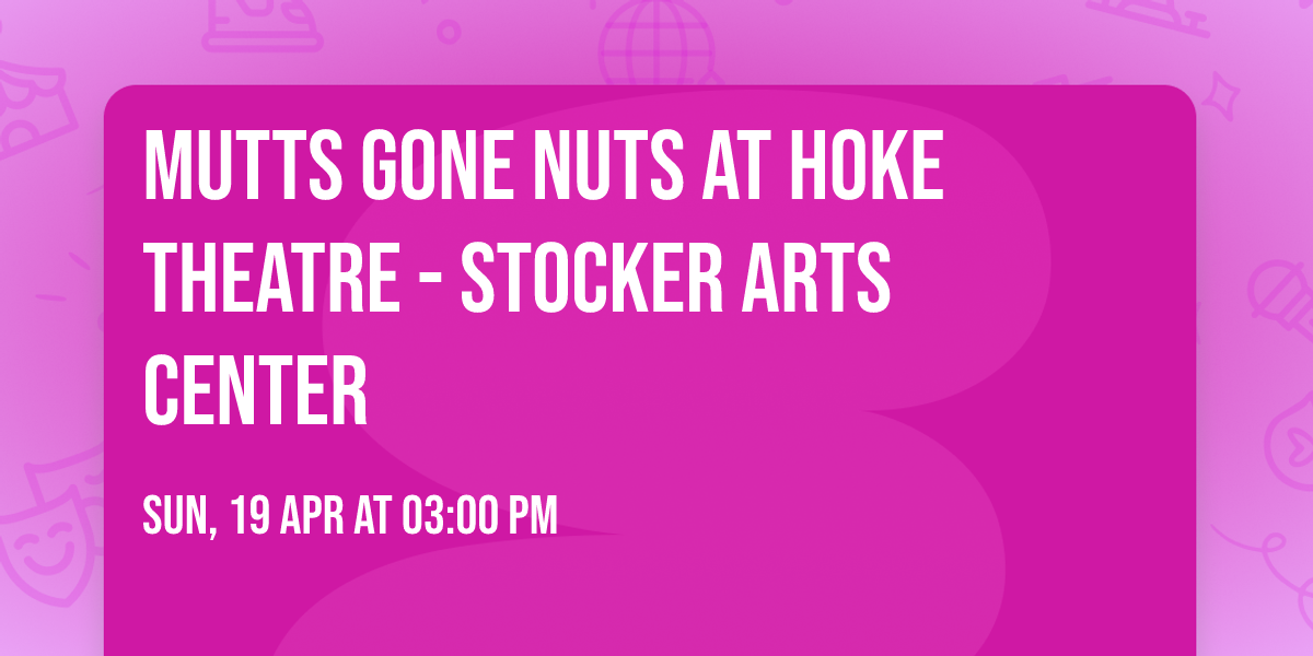 Mutts Gone Nuts at Hoke Theatre - Stocker Arts Center