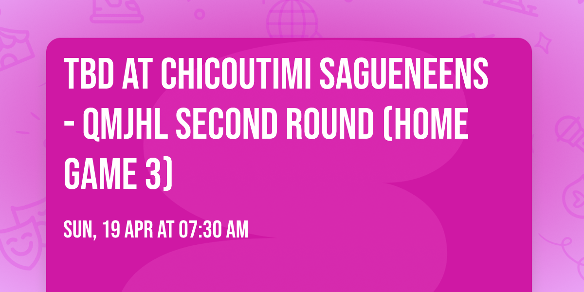 TBD at Chicoutimi Sagueneens - QMJHL Second Round (Home Game 3)