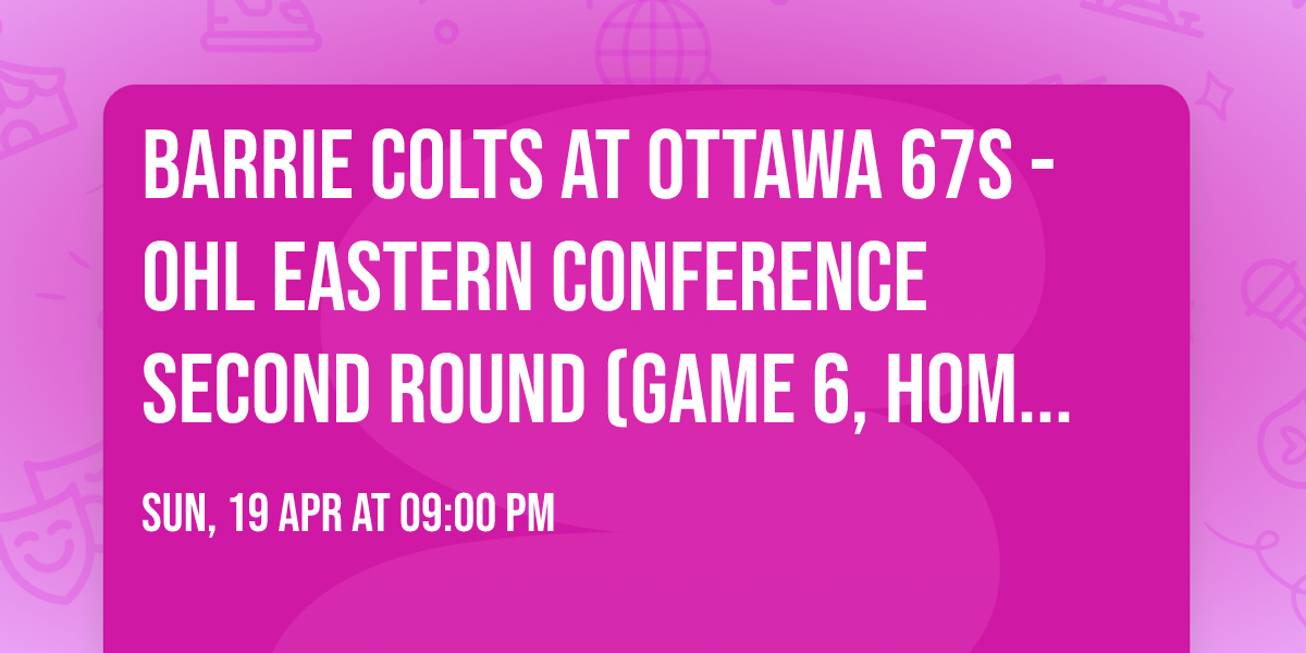 Barrie Colts at Ottawa 67s - OHL Eastern Conference Second Round (Game 6, Home Game 3)