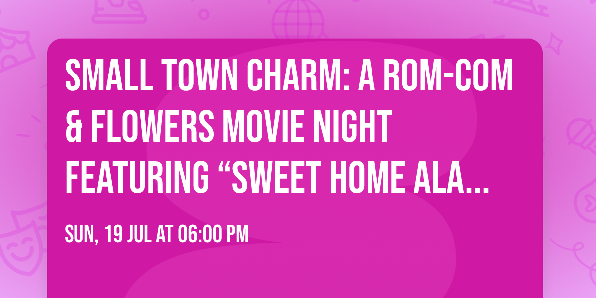 SMALL TOWN CHARM: A ROM-COM & FLOWERS MOVIE NIGHT FEATURING \u201cSWEET HOME ALABAMA\u201d