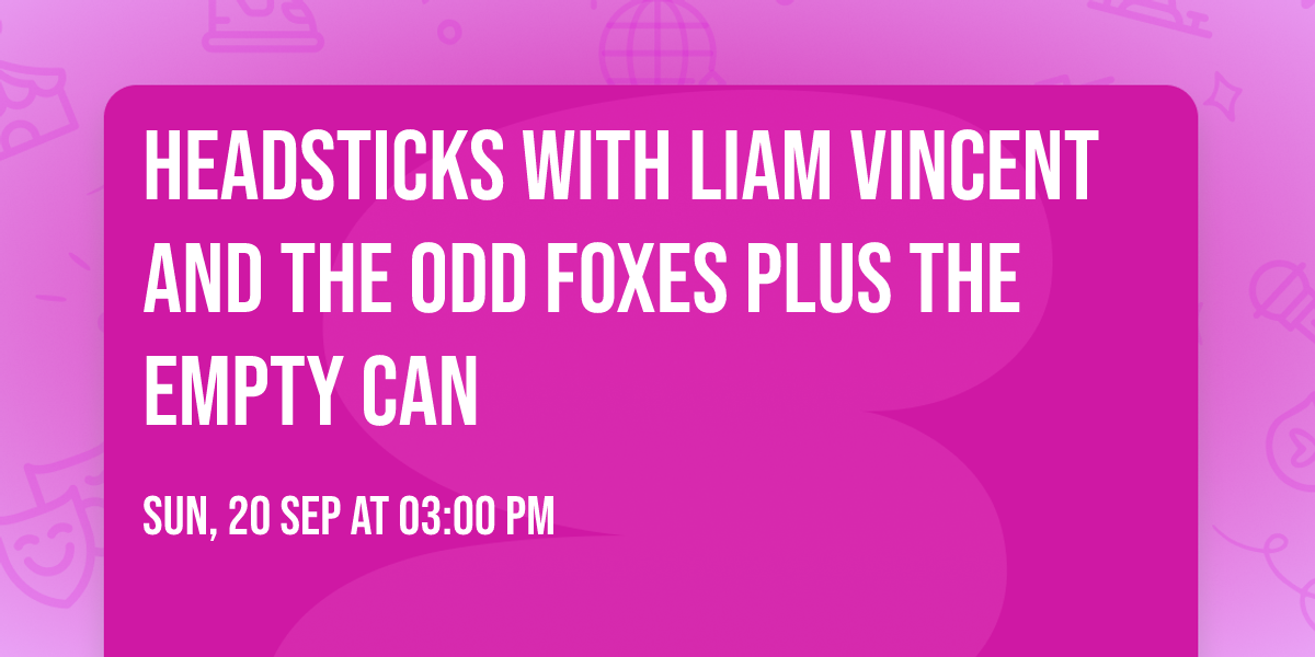 HEADSTICKS with Liam Vincent and The Odd Foxes plus The Empty Can