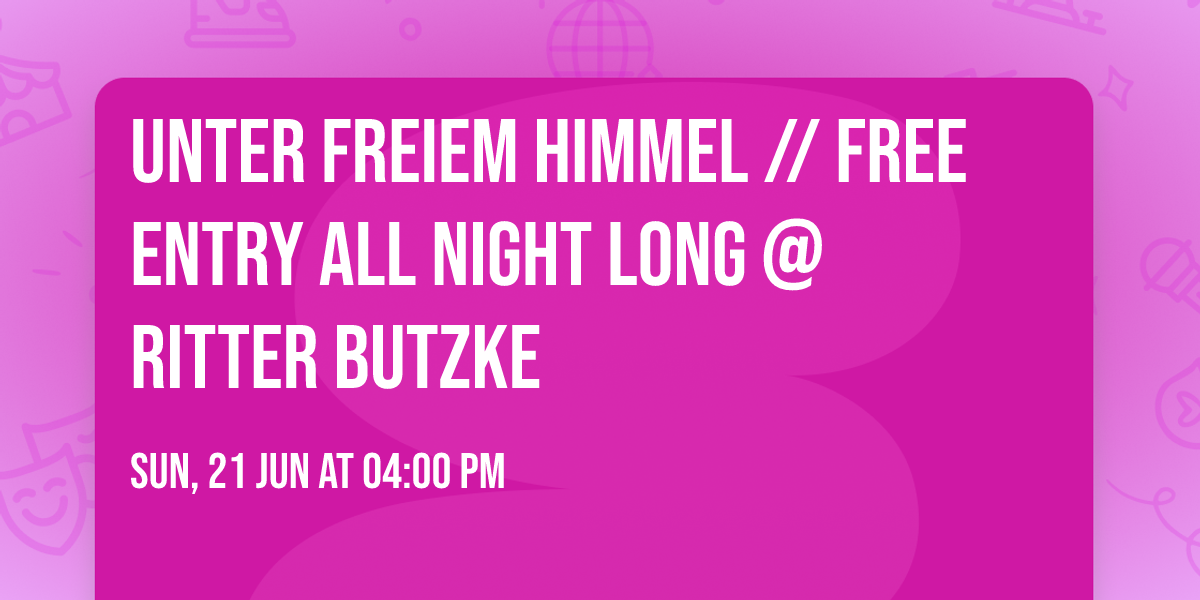 Unter freiem Himmel \/\/ free entry all night long @ Ritter Butzke