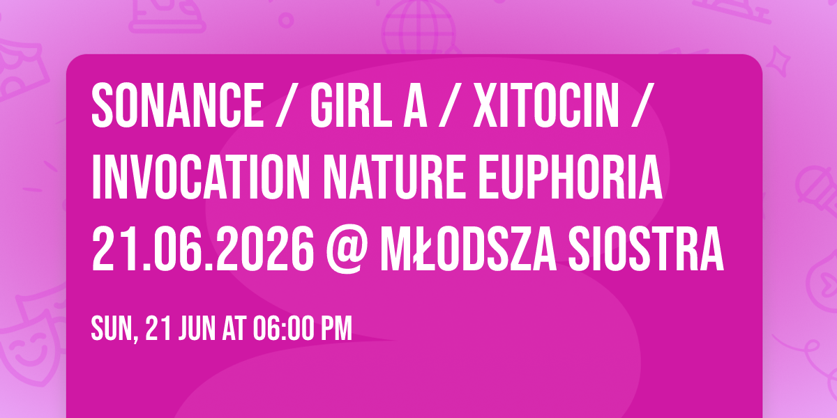 Sonance \/ Girl A \/ Xitocin \/ Invocation Nature Euphoria 21.06.2026 @ M\u0142odsza Siostra