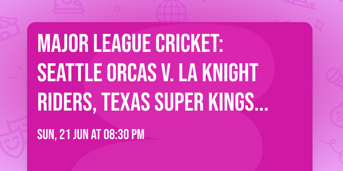 Major League Cricket: Seattle Orcas v. LA Knight Riders, Texas Super Kings v. MI New York