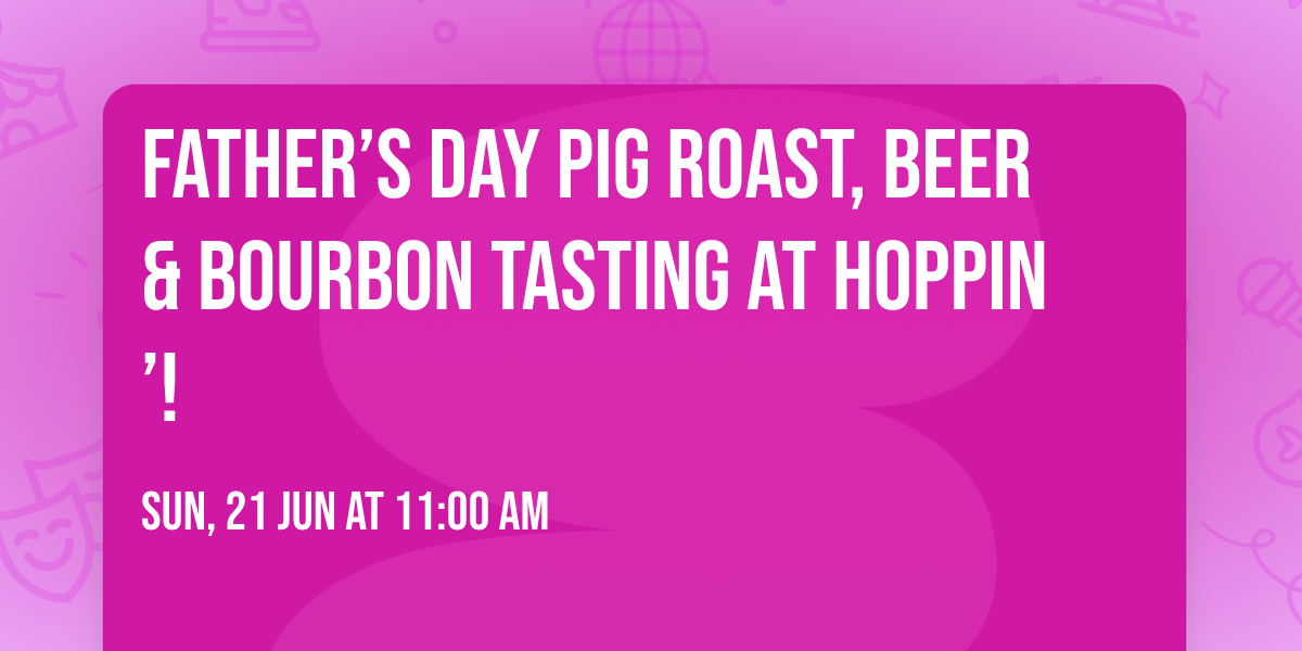 Father\u2019s Day Pig Roast, Beer & Bourbon Tasting at Hoppin\u2019!