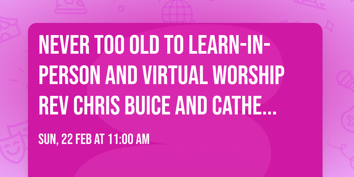 Never Too Old to Learn-In-Person and Virtual Worship Rev Chris Buice and Catherine Farmer Loya
