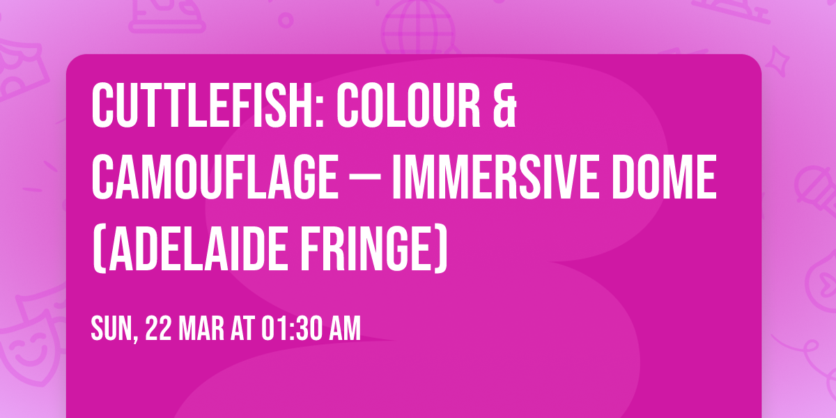 Cuttlefish: Colour & Camouflage \u2014 Immersive Dome (Adelaide Fringe)
