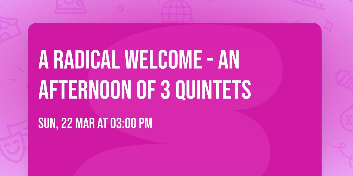 A Radical Welcome - An Afternoon of 3 Quintets