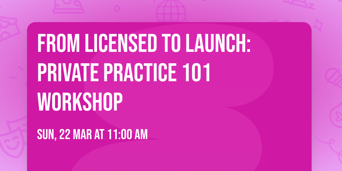 From Licensed to Launch:  Private Practice 101 Workshop