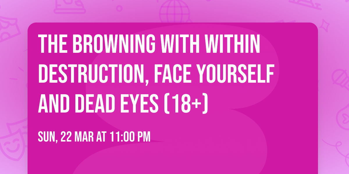 The Browning with Within Destruction, Face Yourself and Dead Eyes (18+)