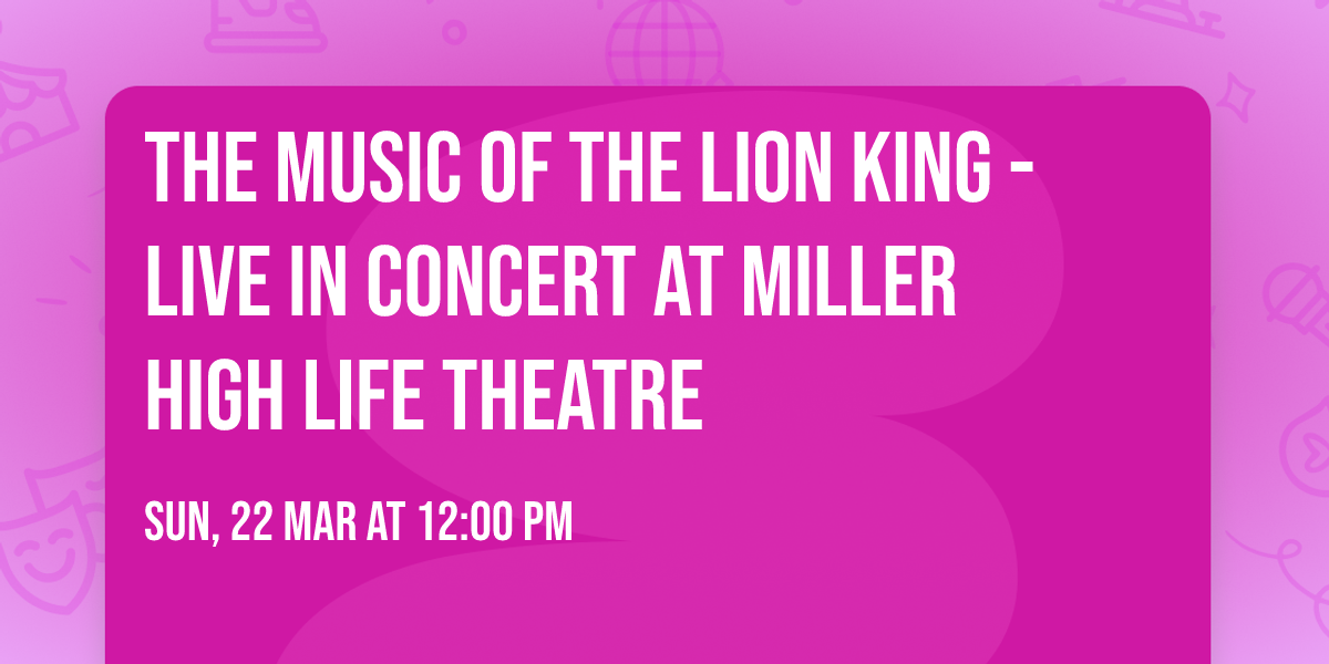 The Music of The Lion King - Live in Concert at Miller High Life Theatre
