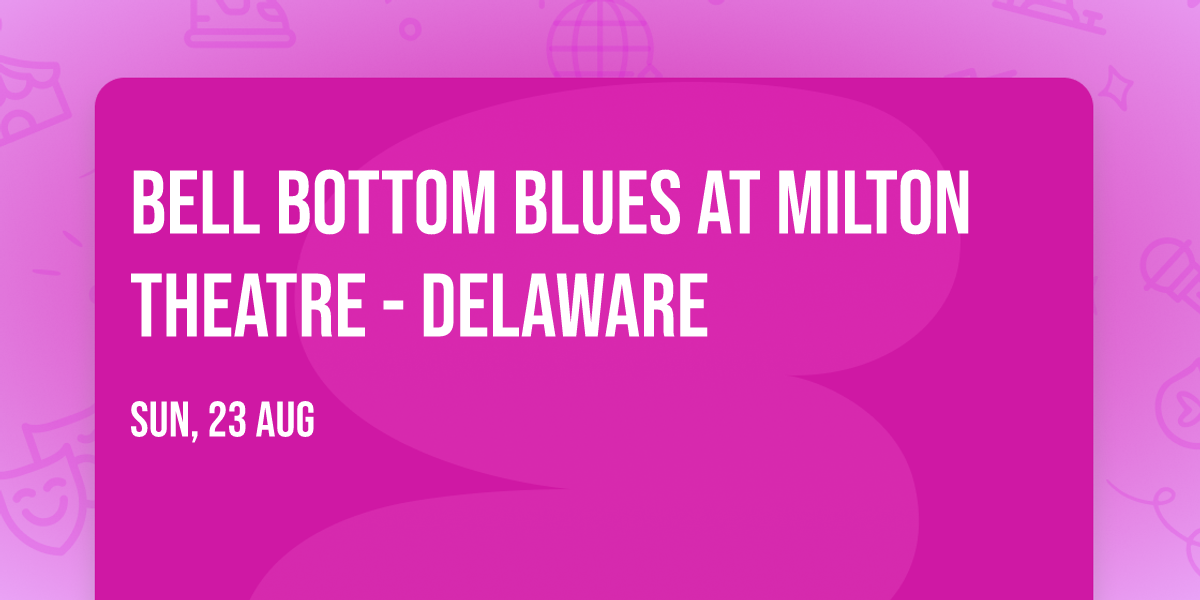 Bell Bottom Blues at Milton Theatre - Delaware