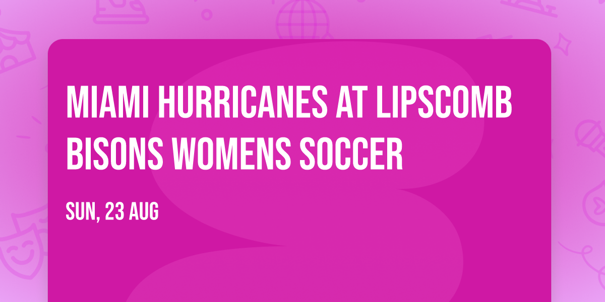 Miami Hurricanes at Lipscomb Bisons Womens Soccer