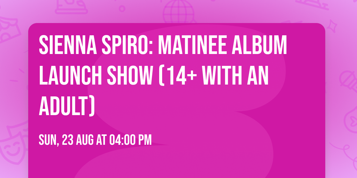 Sienna Spiro:  Matinee Album Launch Show (14+ with an Adult)