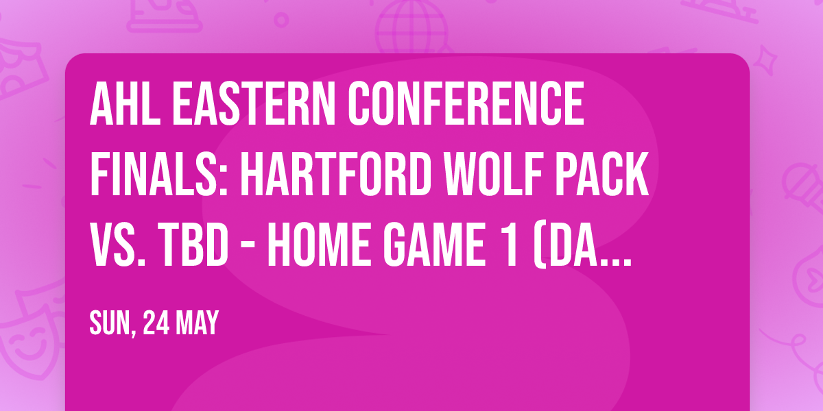 AHL Eastern Conference Finals: Hartford Wolf Pack vs. TBD - Home Game 1 (Date: TBD - If Necessary)