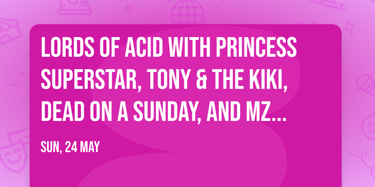 Lords Of Acid with Princess Superstar, Tony & The Kiki, Dead On A Sunday, and Mz Neon
