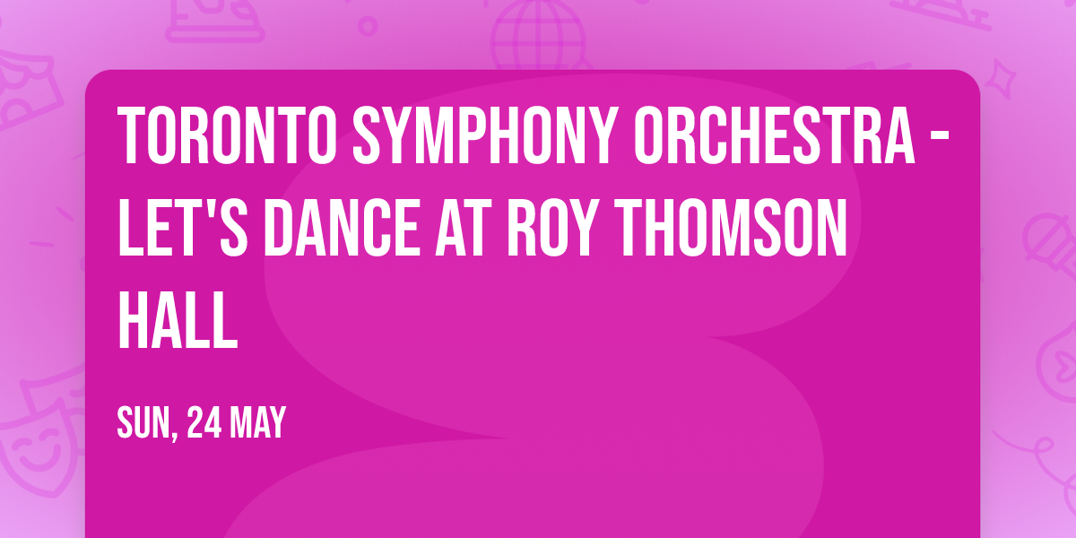 Toronto Symphony Orchestra - Let's Dance at Roy Thomson Hall