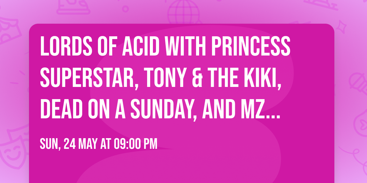 Lords Of Acid with Princess Superstar, Tony & The Kiki, Dead On A Sunday, and Mz Neon