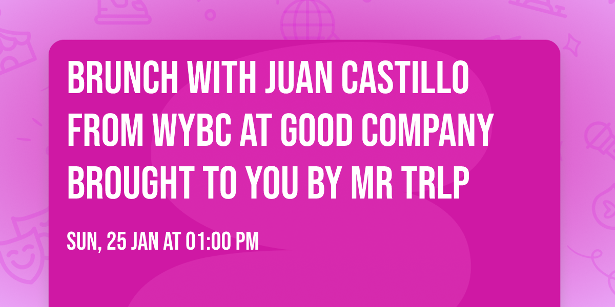 Brunch with Juan Castillo from Wybc at Good Company brought to you by Mr TRLP 