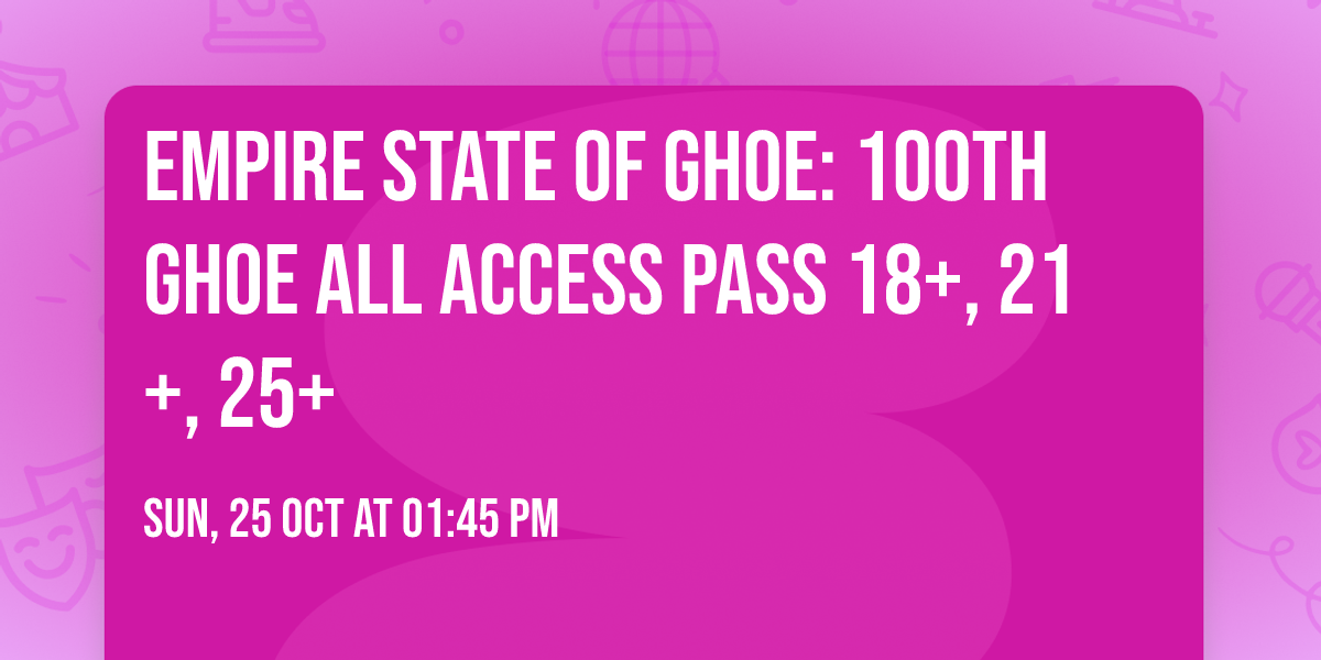 Empire State Of GHOE: 100th GHOE All Access Pass 18+, 21+, 25+