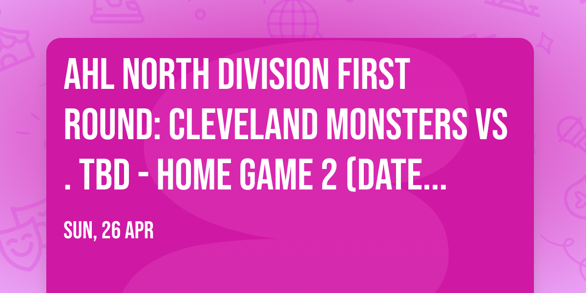AHL North Division First Round: Cleveland Monsters vs. TBD - Home Game 2 (Date: TBD - If Necessary)