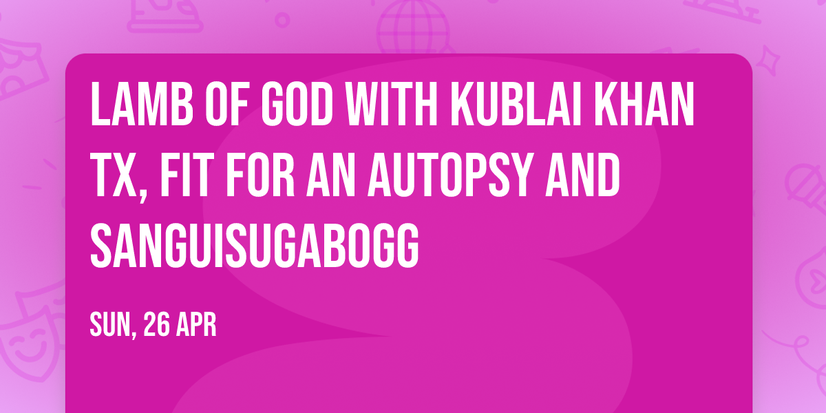 Lamb of God with Kublai Khan TX, Fit For An Autopsy and Sanguisugabogg