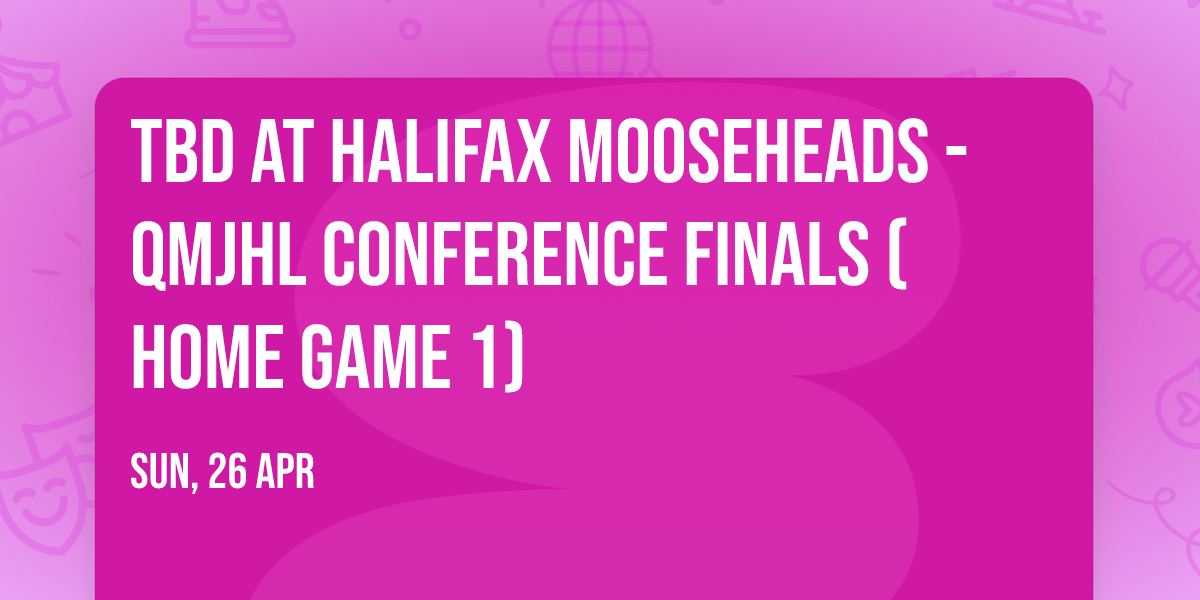 TBD at Halifax Mooseheads - QMJHL Conference Finals (Home Game 1)