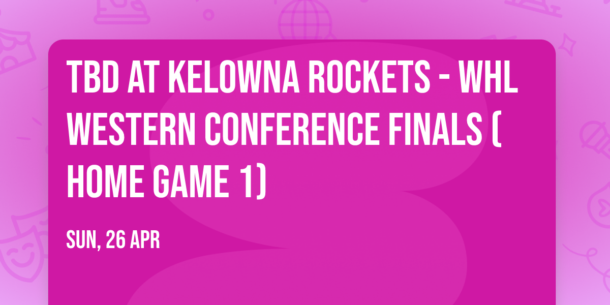 TBD at Kelowna Rockets - WHL Western Conference Finals (Home Game 1)