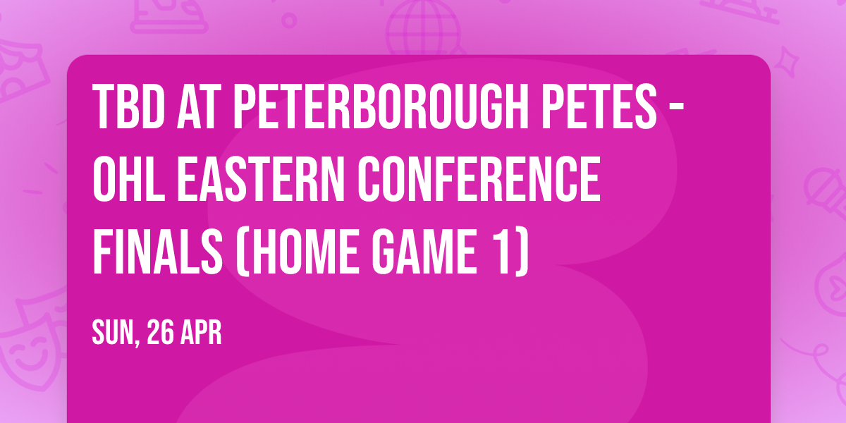 TBD at Peterborough Petes - OHL Eastern Conference Finals (Home Game 1)