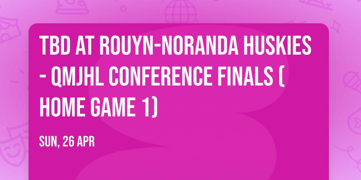 TBD at Rouyn-Noranda Huskies - QMJHL Conference Finals (Home Game 1)