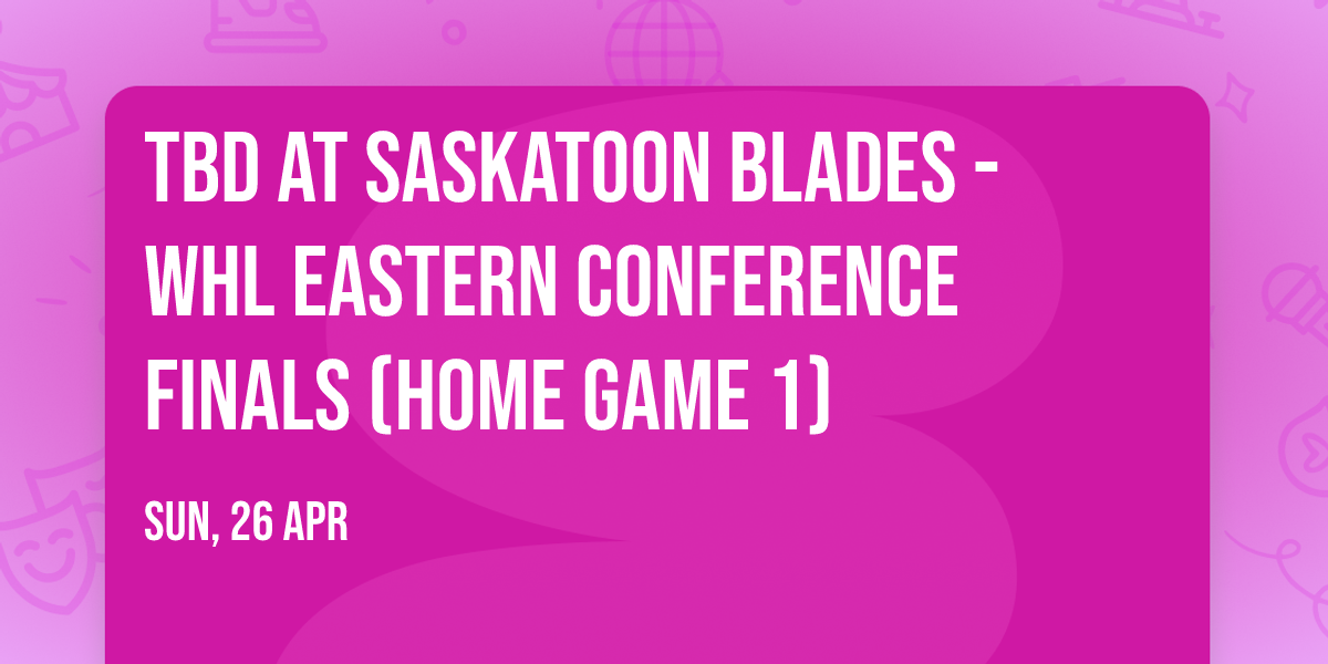 TBD at Saskatoon Blades - WHL Eastern Conference Finals (Home Game 1)