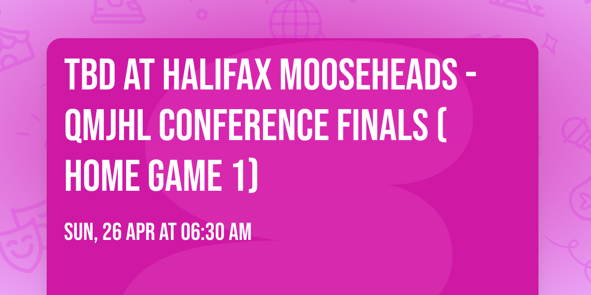 TBD at Halifax Mooseheads - QMJHL Conference Finals (Home Game 1)
