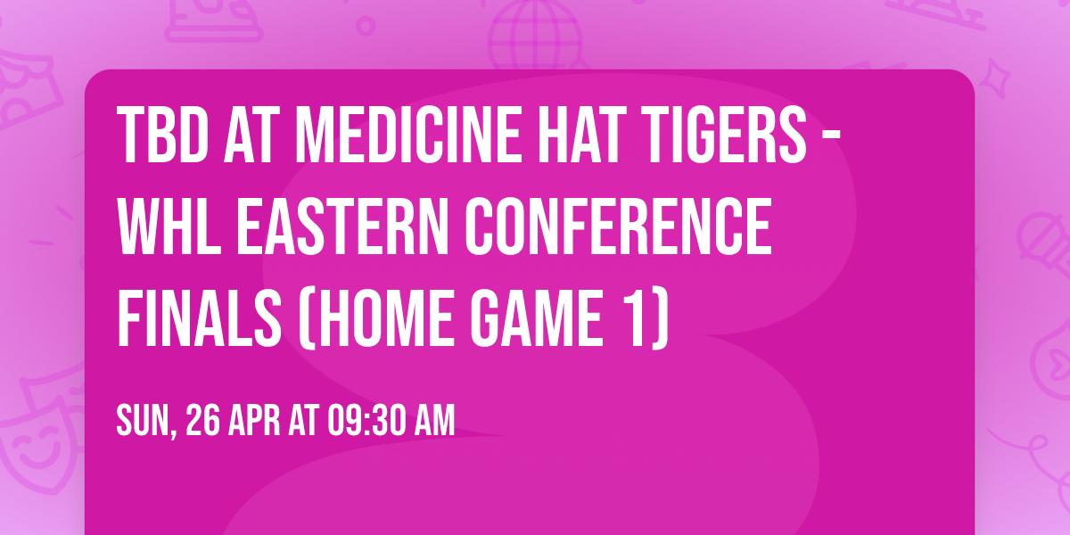 TBD at Medicine Hat Tigers - WHL Eastern Conference Finals (Home Game 1)