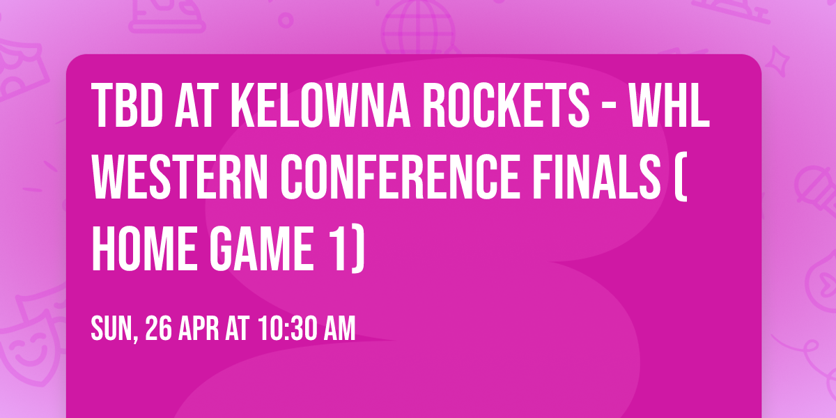 TBD at Kelowna Rockets - WHL Western Conference Finals (Home Game 1)
