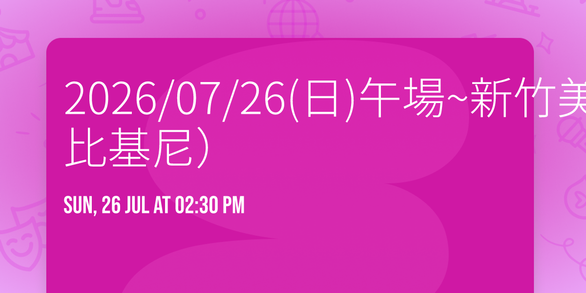 2026\/07\/26(\u65e5)\u5348\u5834~\u65b0\u7af9\u7f8e\u7709~ \u9673\u975c\u6069\uff08\u6c34\u535a\u6bd4\u57fa\u5c3c\uff09