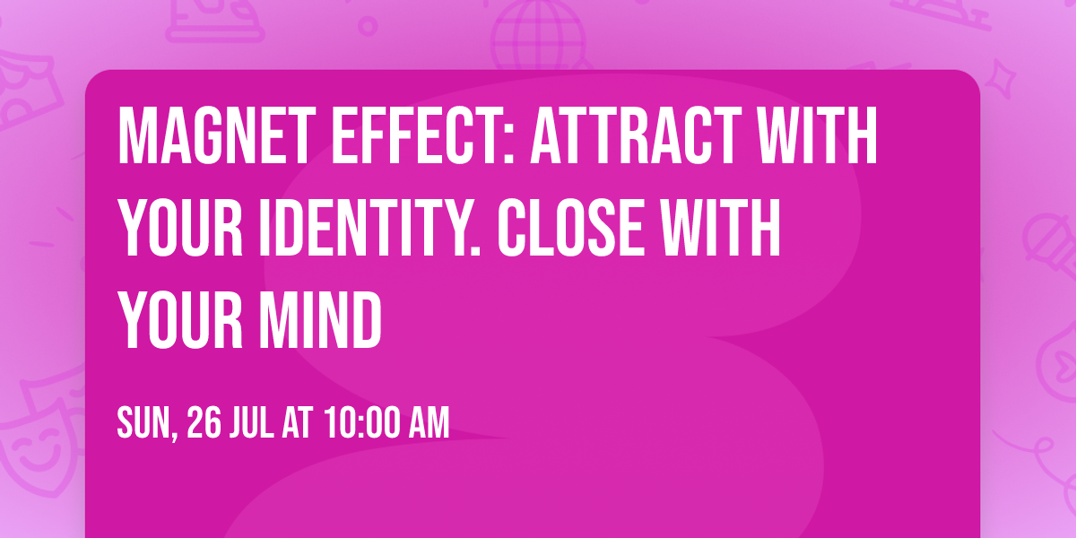 Magnet Effect:  Attract with your identity. Close with your mind