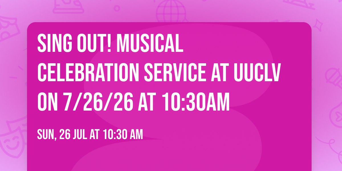 Sing Out! Musical celebration service at UUCLV on 7\/26\/26 at 10:30am