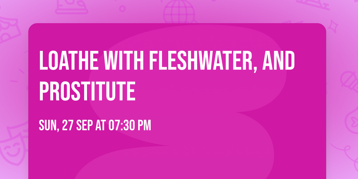 Loathe with Fleshwater, and Prostitute